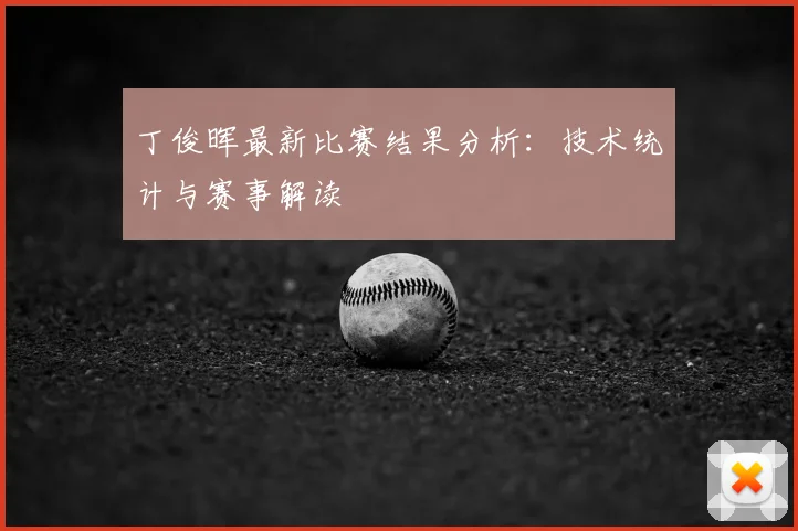 丁俊晖最新比赛结果分析：技术统计与赛事解读