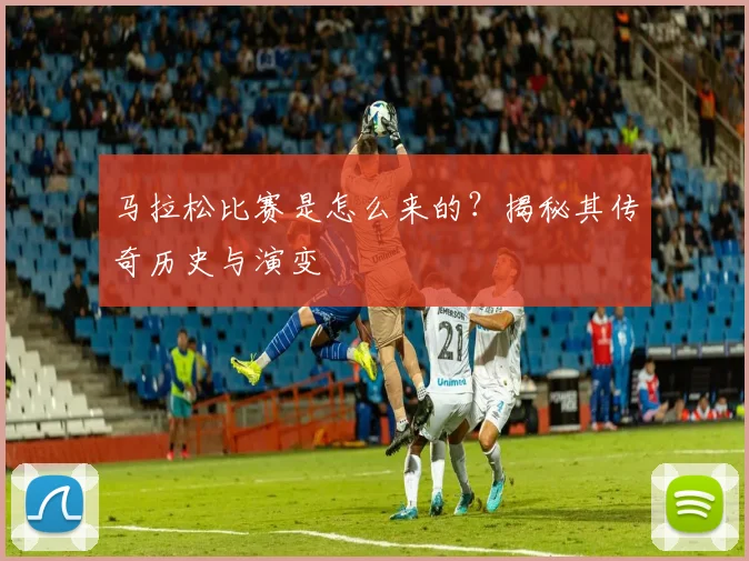 马拉松比赛是怎么来的？揭秘其传奇历史与演变
