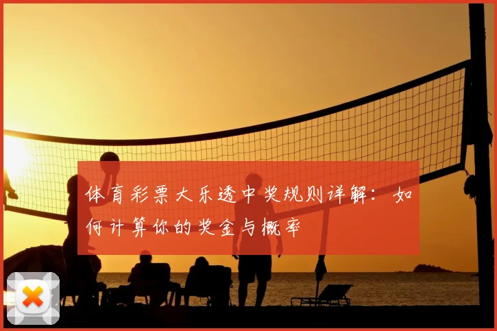 体育彩票大乐透中奖规则详解:如何计算你的奖金与概率