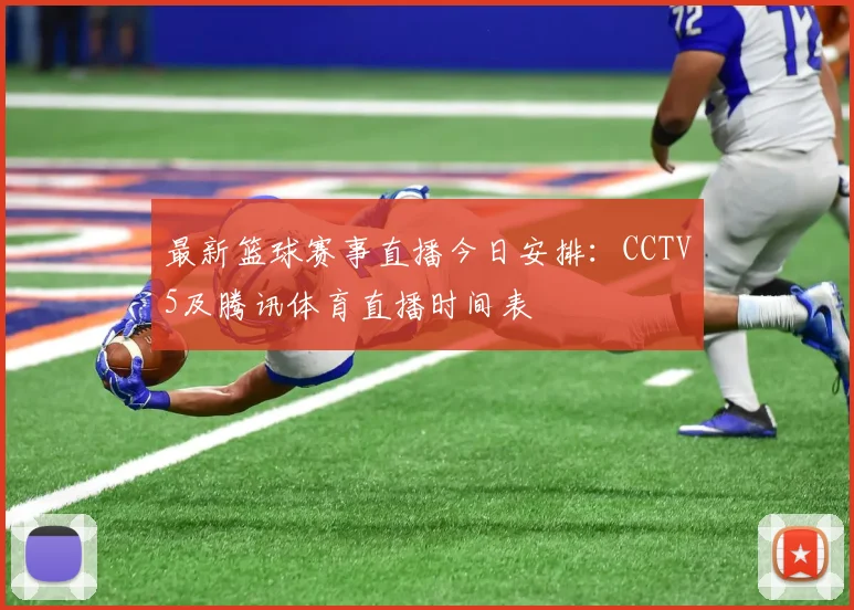 最新篮球赛事直播今日安排：CCTV5及腾讯体育直播时间表