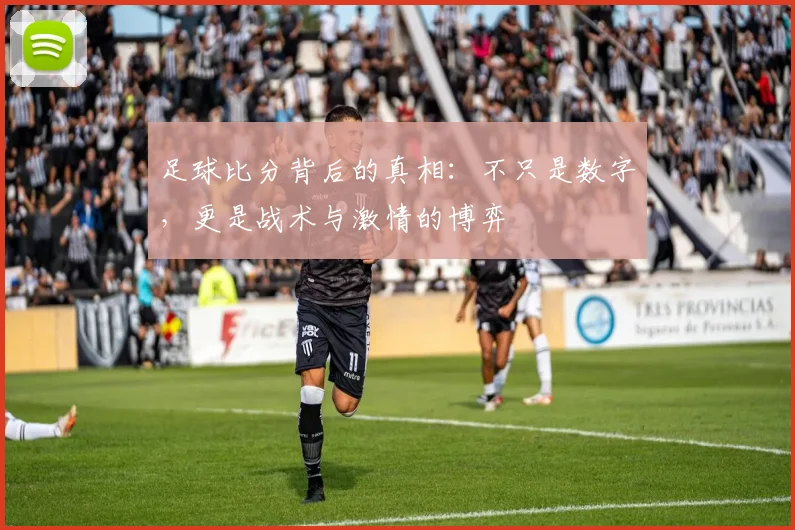 足球比分背后的真相：不只是数字，更是战术与激情的博弈