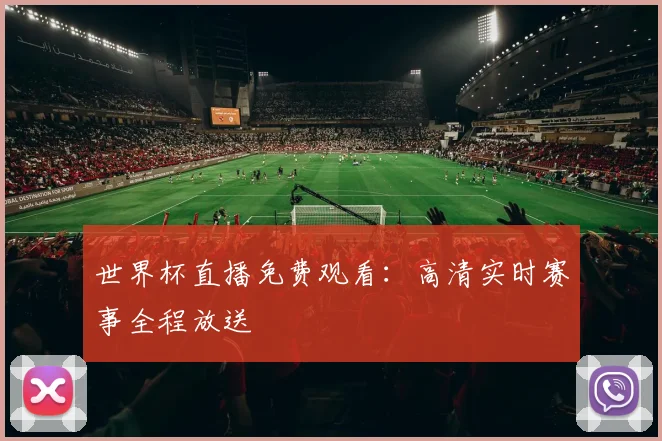 世界杯直播免费观看：高清实时赛事全程放送