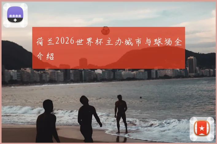 荷兰2026世界杯主办城市与球场全介绍