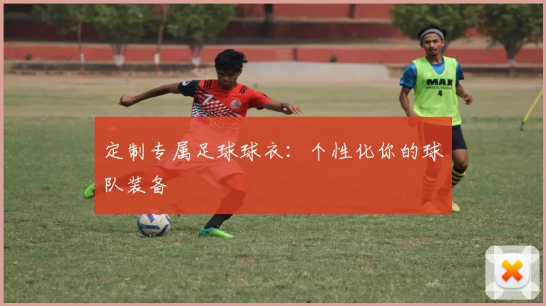 定制专属足球球衣：个性化你的球队装备