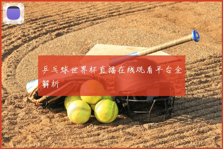 乒乓球世界杯直播在线观看平台全解析