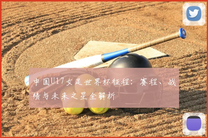 中国U17女足世界杯征程:赛程、战绩与未来之星全解析