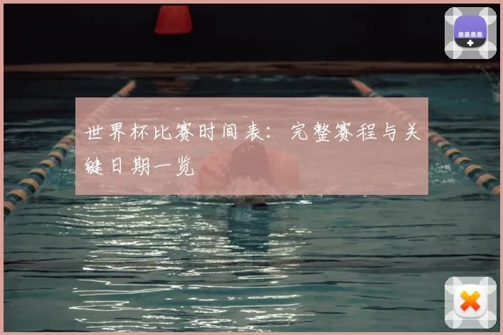 世界杯比赛时间表：完整赛程与关键日期一览