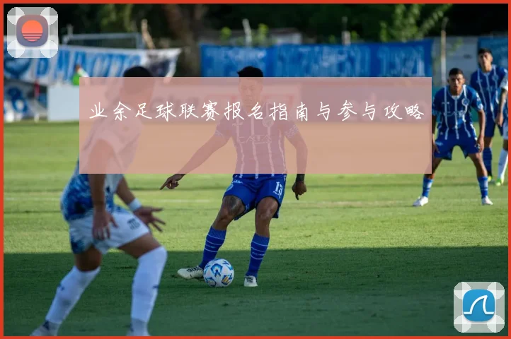 业余足球联赛报名指南与参与攻略