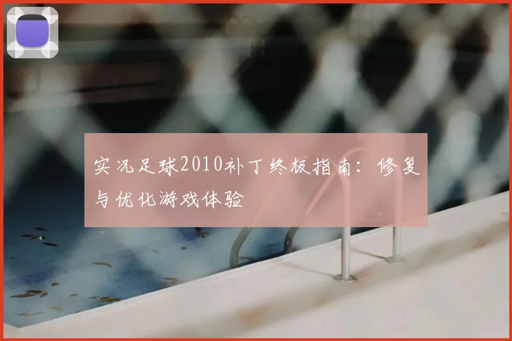 实况足球2010补丁终极指南:修复与优化游戏体验