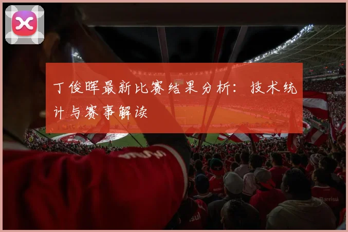 丁俊晖最新比赛结果分析：技术统计与赛事解读
